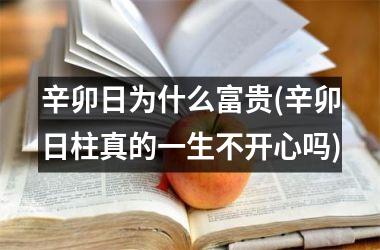 辛卯日为什么富贵(辛卯日柱真的一生不开心吗)