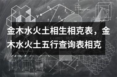 <h3>金木水火土相生相克表，金木水火土五行查询表相克