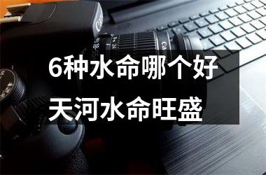 <h3>6种水命哪个好天河水命旺盛