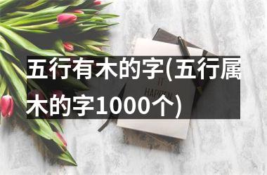 <h3>五行有木的字(五行属木的字1000个)