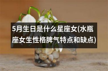 <h3>5月生日是什么星座女(水瓶座女生性格脾气特点和缺点)