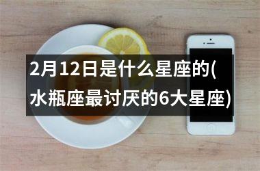 <h3>2月12日是什么星座的(水瓶座最讨厌的6大星座)