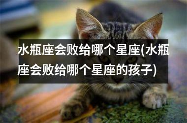 <h3>水瓶座会败给哪个星座(水瓶座会败给哪个星座的孩子)