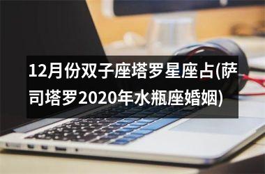 12月份双子座塔罗星座占(萨司塔罗2020年水瓶座婚姻)