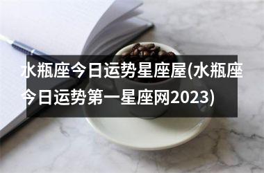 <h3>水瓶座今日运势星座屋(水瓶座今日运势第一星座网2025)
