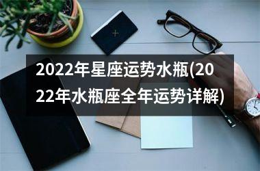 2022年星座运势水瓶(2022年水瓶座全年运势详解)