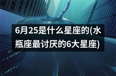 <h3>6月25是什么星座的(水瓶座最讨厌的6大星座)