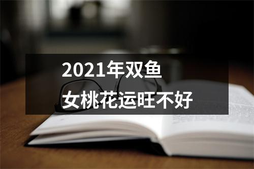 <h3>2025年双鱼女桃花运旺不好