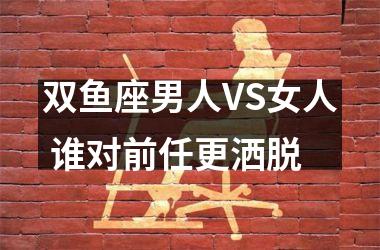 <h3>双鱼座男人VS女人 谁对前任更洒脱