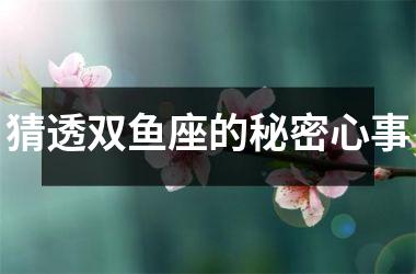 猜透双鱼座的秘密心事