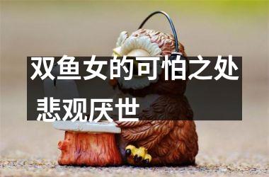 <h3>双鱼女的可怕之处 悲观厌世 　　
