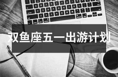 双鱼座五一出游计划