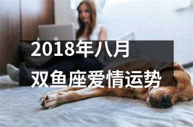 2018年八月双鱼座爱情运势