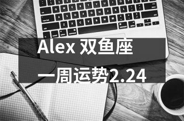 Alex 双鱼座一周运势2.24