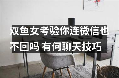 双鱼女考验你连微信也不回吗 有何聊天技巧