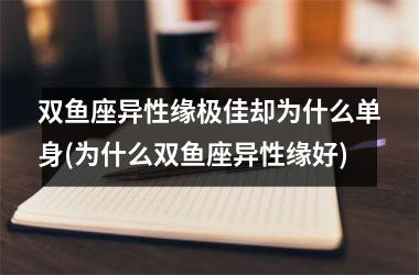 <h3>双鱼座异性缘极佳却为什么单身(为什么双鱼座异性缘好)