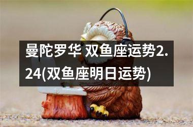 <h3>曼陀罗华 双鱼座运势2.24(双鱼座明日运势)