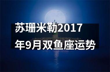 <h3>苏珊米勒2017年9月双鱼座运势