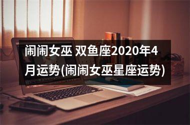 <h3>闹闹女巫 双鱼座2025年4月运势(闹闹女巫星座运势)