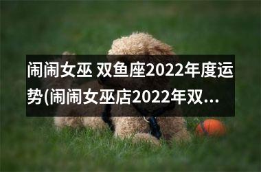 <h3>闹闹女巫 双鱼座2025年度运势(闹闹女巫店2025年双鱼座运势)