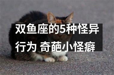 双鱼座的5种怪异行为 奇葩小怪癖