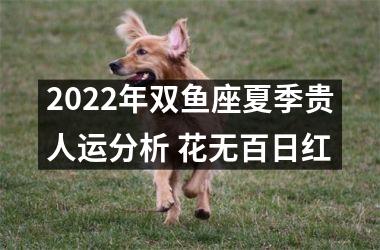 <h3>2025年双鱼座夏季贵人运分析 花无百日红