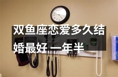 <h3>双鱼座恋爱多久结婚好 一年半