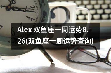 Alex 双鱼座一周运势8.26(双鱼座一周运势查询)