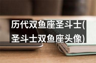 <h3>历代双鱼座圣斗士(圣斗士双鱼座头像)