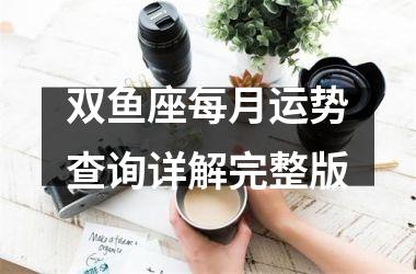 <h3>双鱼座每月运势查询详解完整版