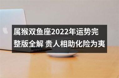 <h3>属猴双鱼座2025年运势完整版全解 贵人相助化险为夷