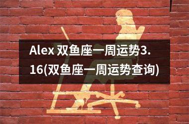 <h3>Alex 双鱼座一周运势3.16(双鱼座一周运势查询)