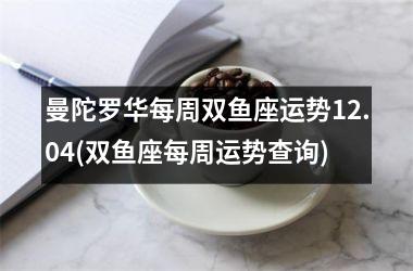 <h3>曼陀罗华每周双鱼座运势12.04(双鱼座每周运势查询)