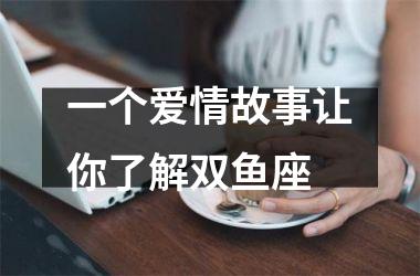 <h3>一个爱情故事让你了解双鱼座