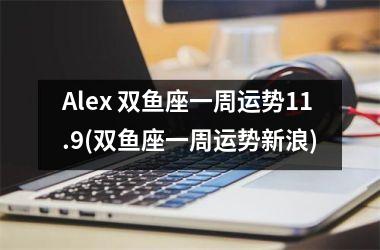 Alex 双鱼座一周运势11.9(双鱼座一周运势新浪)