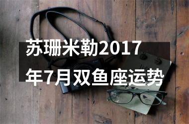<h3>苏珊米勒2017年7月双鱼座运势