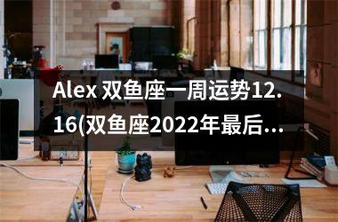 Alex 双鱼座一周运势12.16(双鱼座2022年后一周运势)