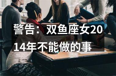 警告：双鱼座女2014年不能做的事