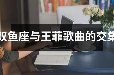 <h3>双鱼座与王菲歌曲的交集