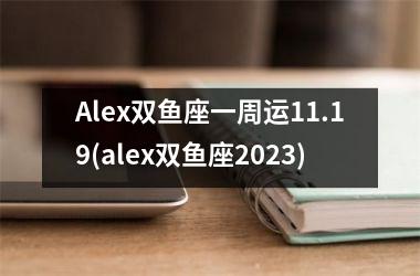 Alex双鱼座一周运11.19(alex双鱼座2023)