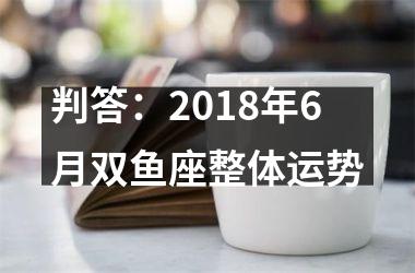 判答：2018年6月双鱼座整体运势