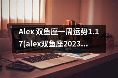 Alex 双鱼座一周运势1.17(alex双鱼座2023)