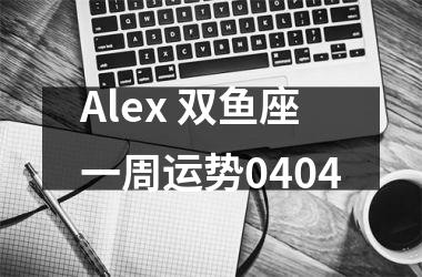 Alex 双鱼座一周运势0404