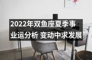 2022年双鱼座夏季事业运分析 变动中求发展