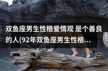 <h3>双鱼座男生性格爱情观 是个善良的人(92年双鱼座男生性格爱情观)