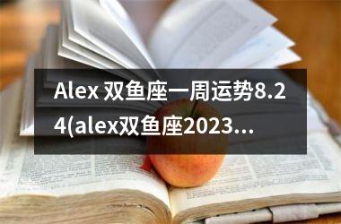 Alex 双鱼座一周运势8.24(alex双鱼座2025运势)