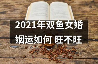 <h3>2025年双鱼女婚姻运如何 旺不旺