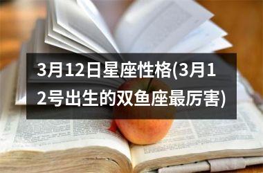 <h3>3月12日星座性格(3月12号出生的双鱼座最厉害)