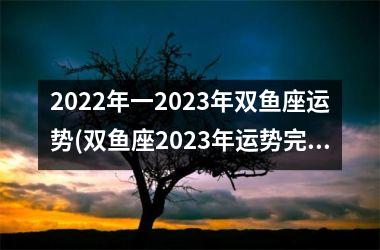 2022年一2023年双鱼座运势(双鱼座2023年运势完整版第一星座网)