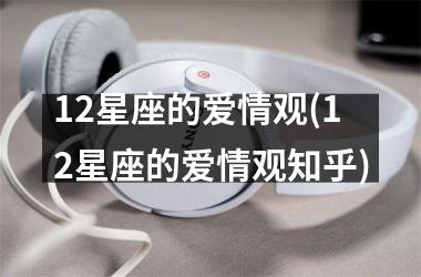 12星座的爱情观(12星座的爱情观知乎)